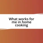 What works for me in home cooking