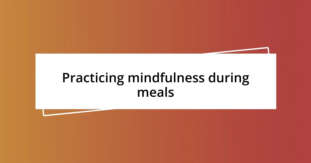 Practicing mindfulness during meals