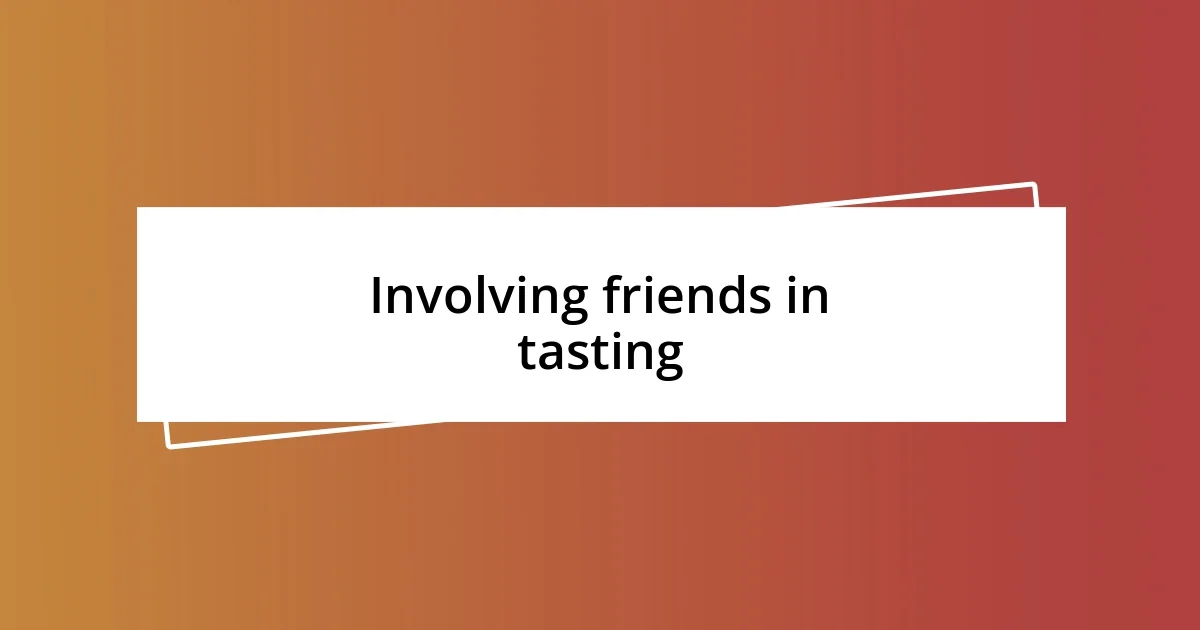 Involving friends in tasting