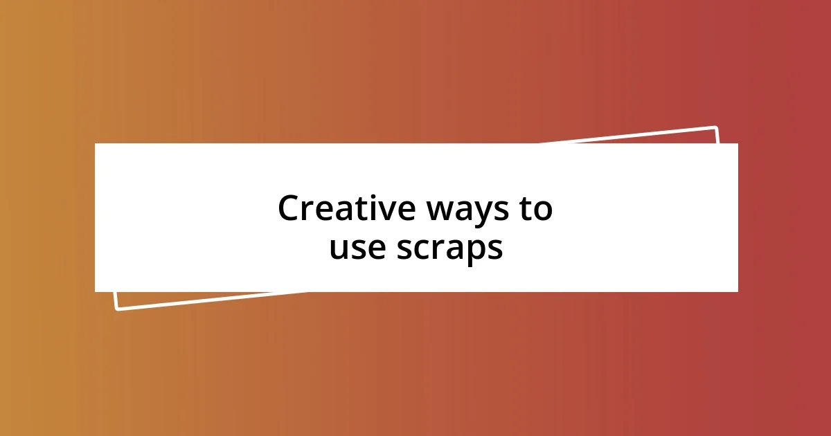 Creative ways to use scraps