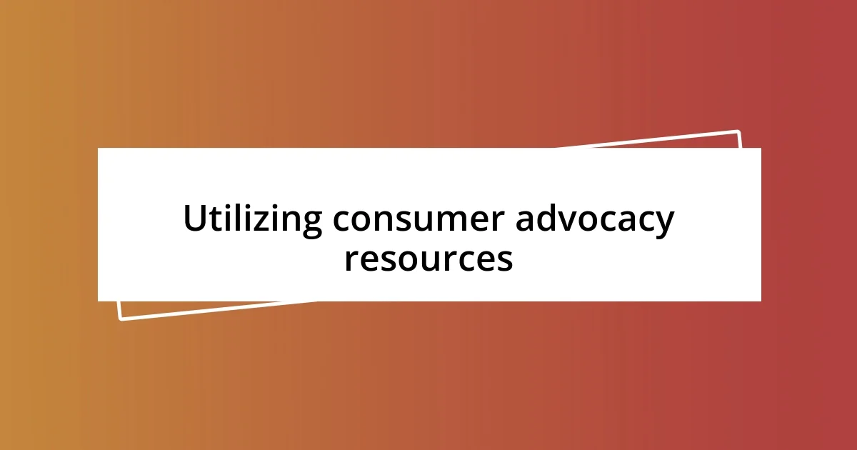 Utilizing consumer advocacy resources