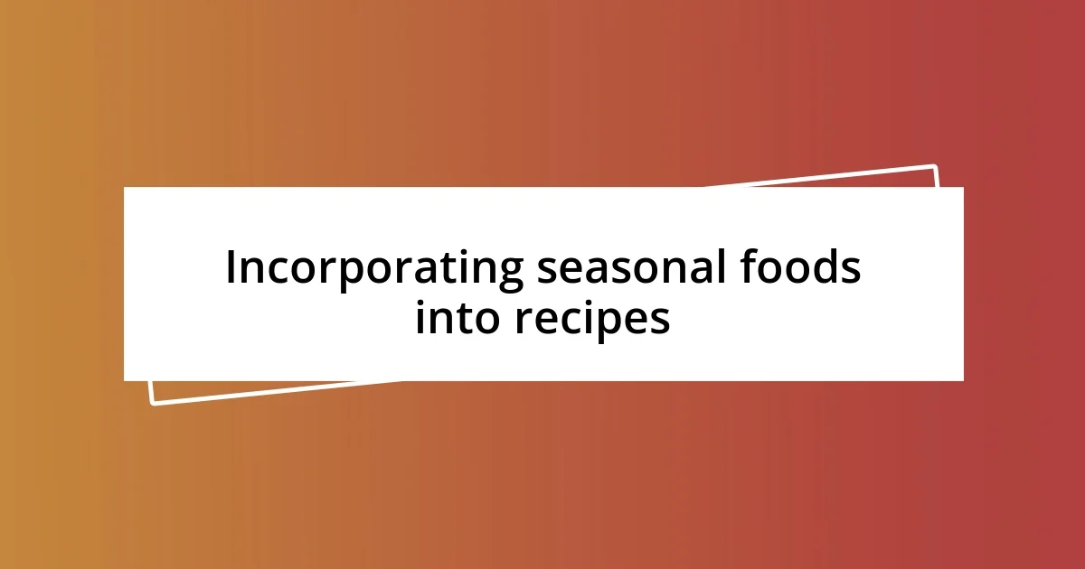 Incorporating seasonal foods into recipes