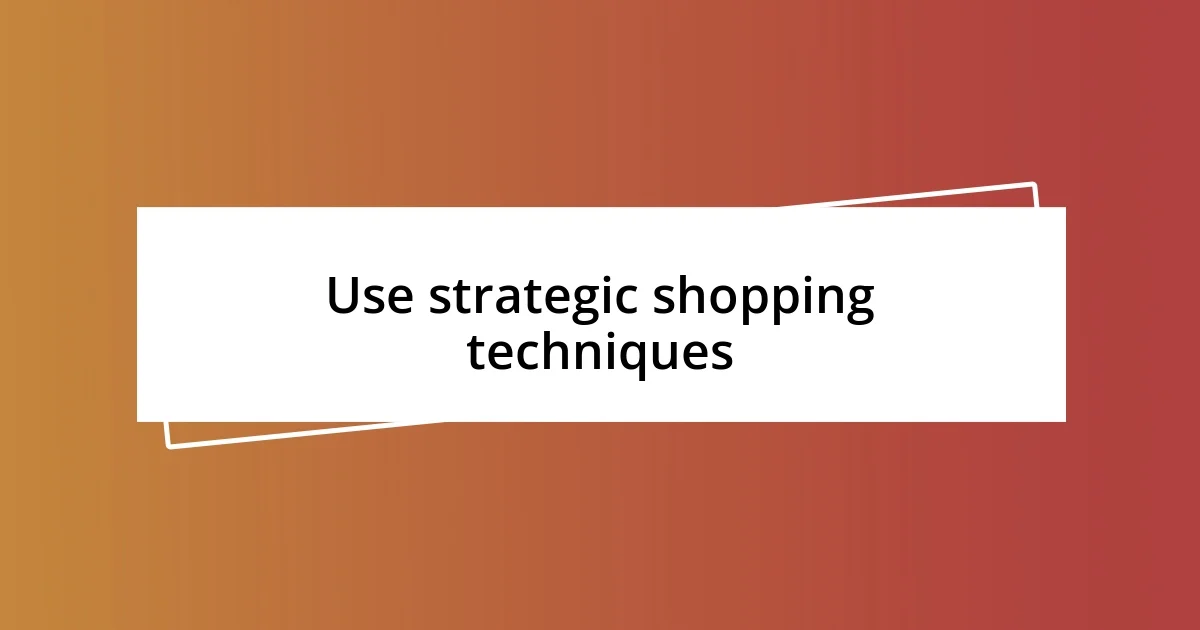 Use strategic shopping techniques