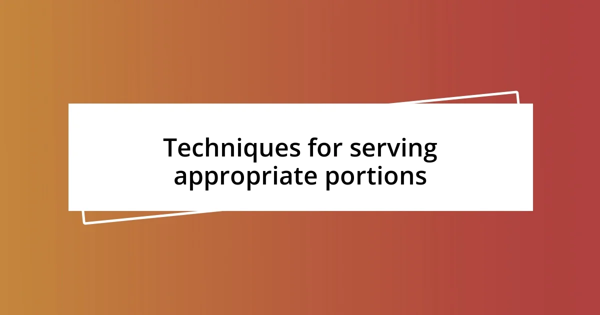 Techniques for serving appropriate portions