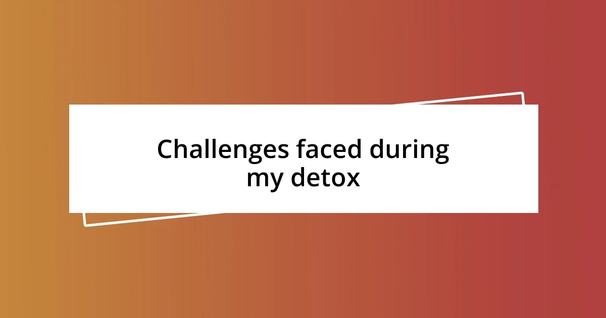 Challenges faced during my detox