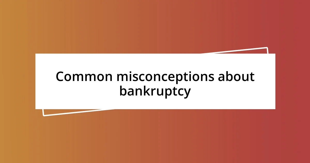 Common misconceptions about bankruptcy