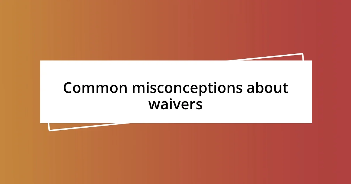 Common misconceptions about waivers