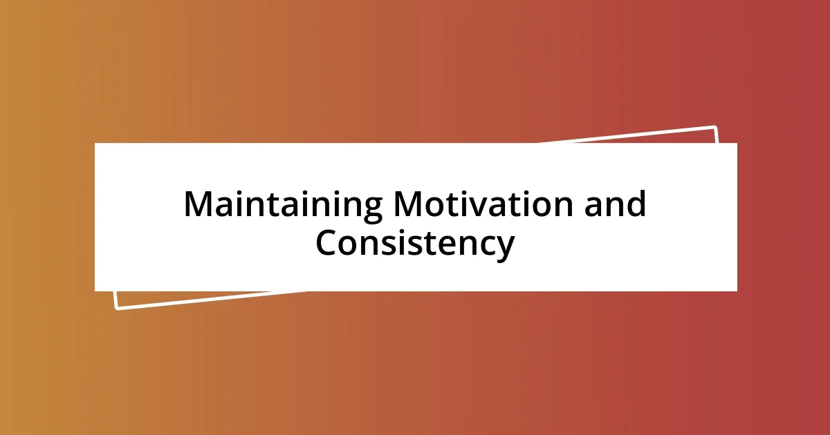 Maintaining Motivation and Consistency