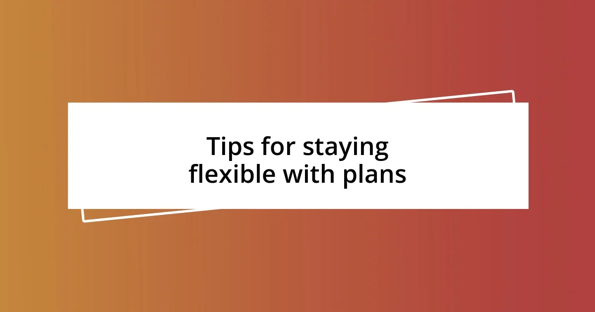 Tips for staying flexible with plans