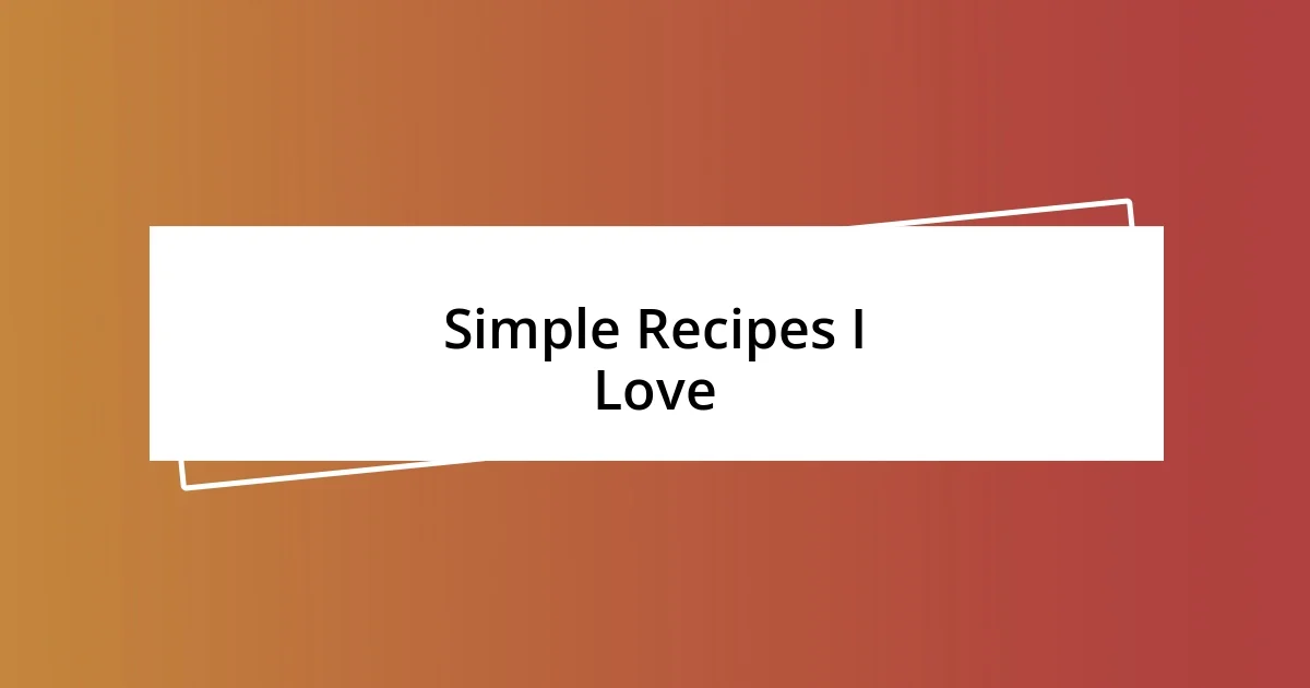 Simple Recipes I Love